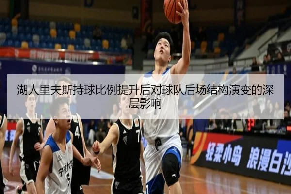 湖人里夫斯持球比例提升后对球队后场结构演变的深层影响