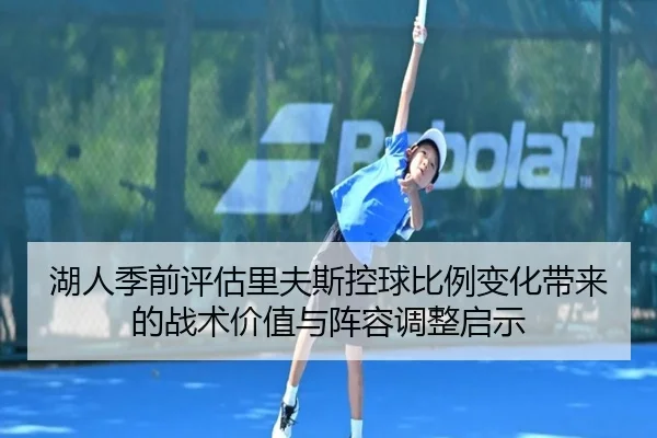 湖人季前评估里夫斯控球比例变化带来的战术价值与阵容调整启示