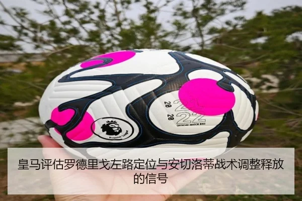 皇马评估罗德里戈左路定位与安切洛蒂战术调整释放的信号