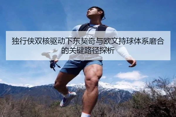 独行侠双核驱动下东契奇与欧文持球体系磨合的关键路径探析