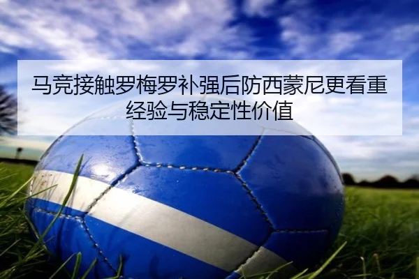 马竞接触罗梅罗补强后防西蒙尼更看重经验与稳定性价值